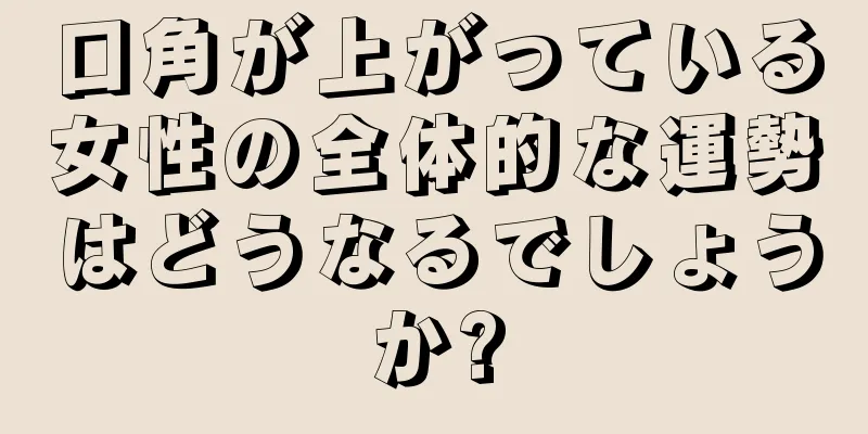 口角が上がっている女性の全体的な運勢はどうなるでしょうか?