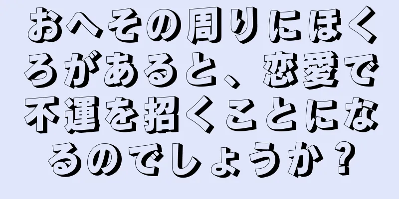 おへその周りにほくろがあると、恋愛で不運を招くことになるのでしょうか？