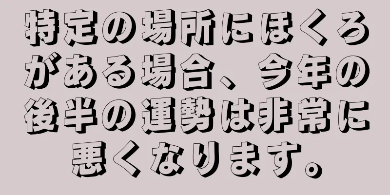 特定の場所にほくろがある場合、今年の後半の運勢は非常に悪くなります。