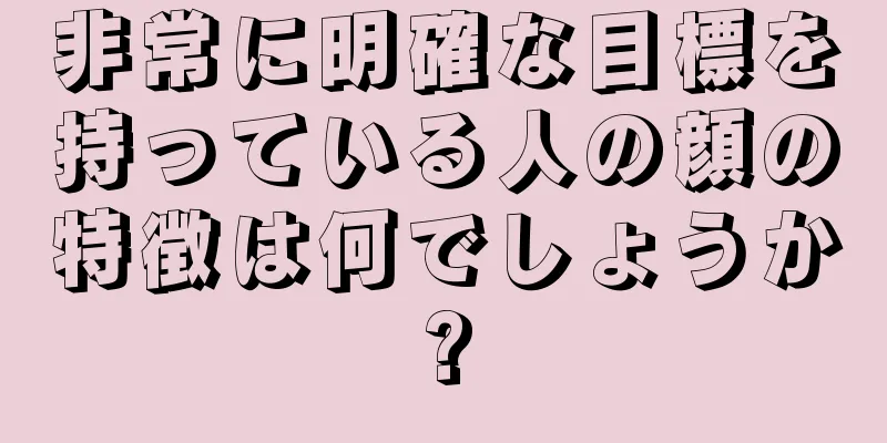 非常に明確な目標を持っている人の顔の特徴は何でしょうか?