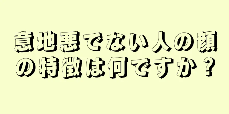 意地悪でない人の顔の特徴は何ですか？