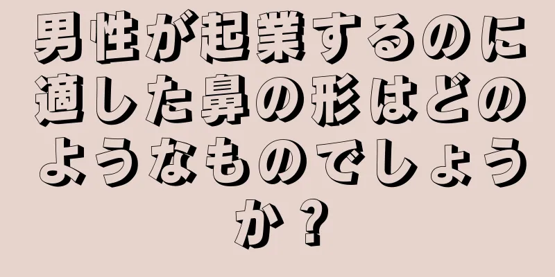 男性が起業するのに適した鼻の形はどのようなものでしょうか？