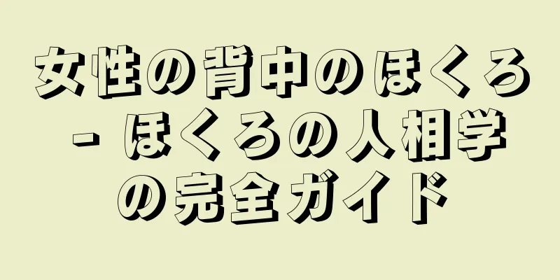 女性の背中のほくろ - ほくろの人相学の完全ガイド