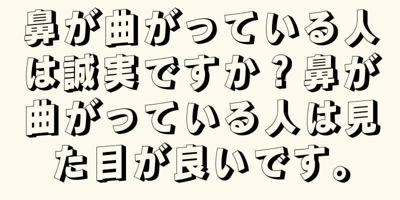 鼻が曲がっている人は誠実ですか？鼻が曲がっている人は見た目が良いです。