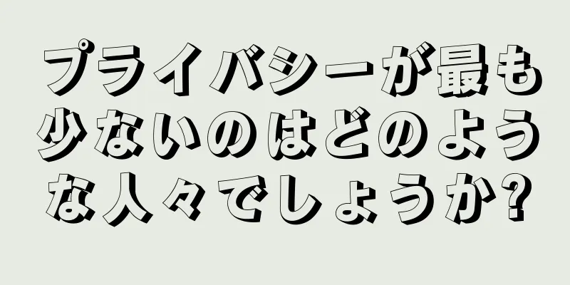 プライバシーが最も少ないのはどのような人々でしょうか?