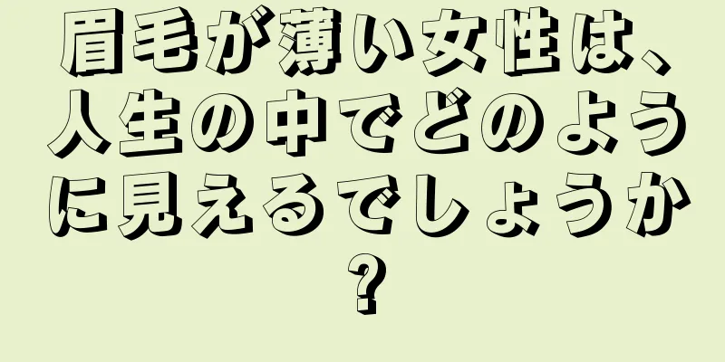 眉毛が薄い女性は、人生の中でどのように見えるでしょうか?