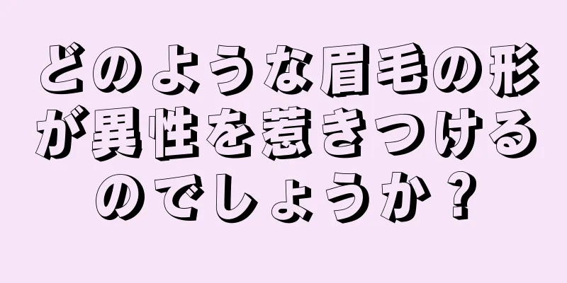 どのような眉毛の形が異性を惹きつけるのでしょうか？