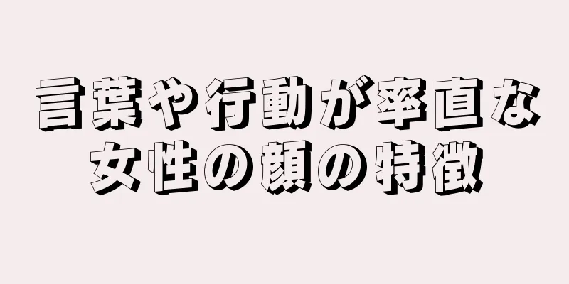 言葉や行動が率直な女性の顔の特徴