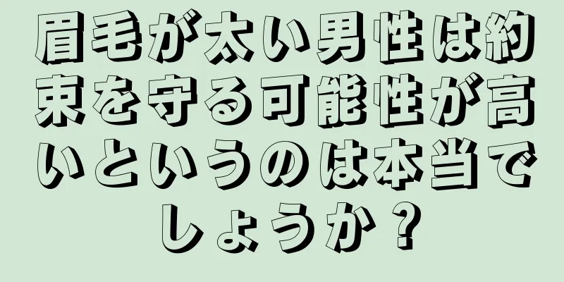 眉毛が太い男性は約束を守る可能性が高いというのは本当でしょうか？