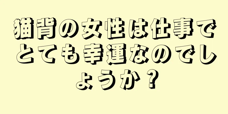 猫背の女性は仕事でとても幸運なのでしょうか？