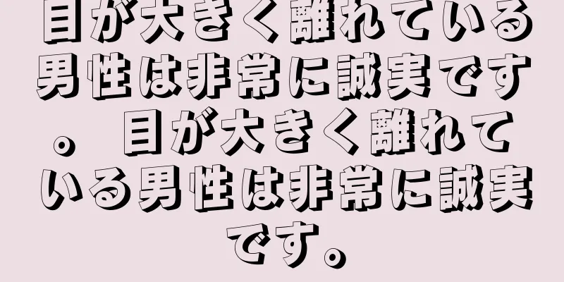 目が大きく離れている男性は非常に誠実です。 目が大きく離れている男性は非常に誠実です。