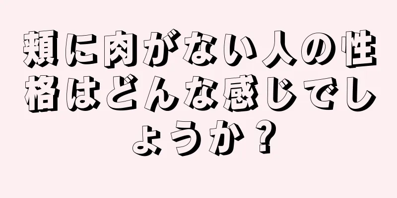 頬に肉がない人の性格はどんな感じでしょうか？