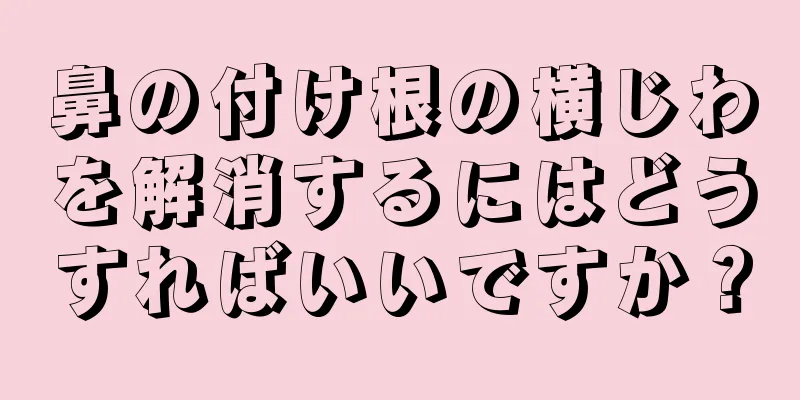 鼻の付け根の横じわを解消するにはどうすればいいですか？