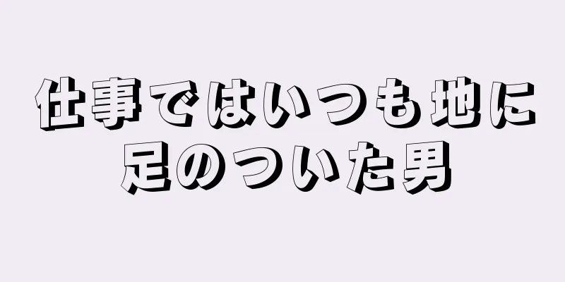 仕事ではいつも地に足のついた男