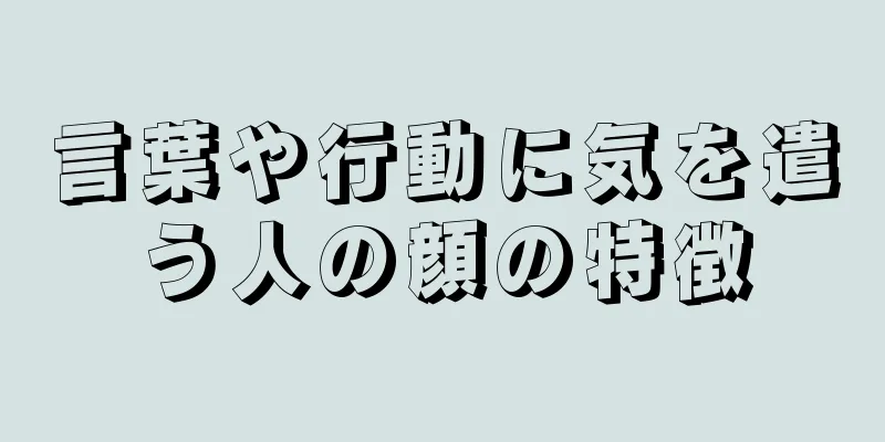 言葉や行動に気を遣う人の顔の特徴