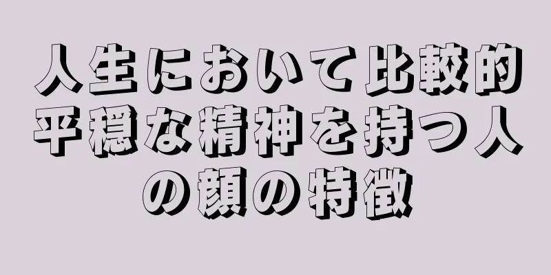 人生において比較的平穏な精神を持つ人の顔の特徴