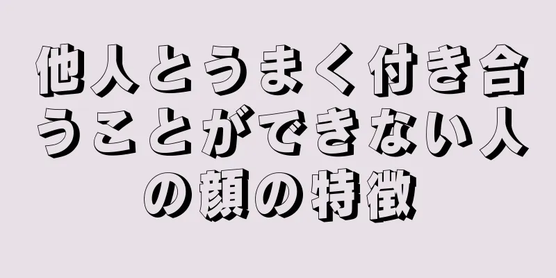 他人とうまく付き合うことができない人の顔の特徴