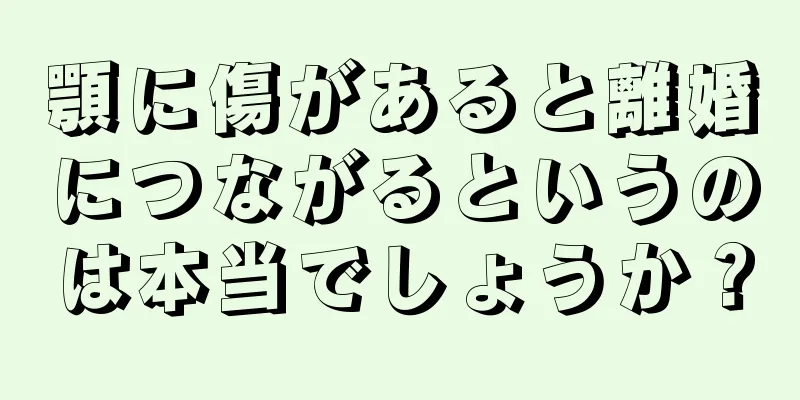 顎に傷があると離婚につながるというのは本当でしょうか？