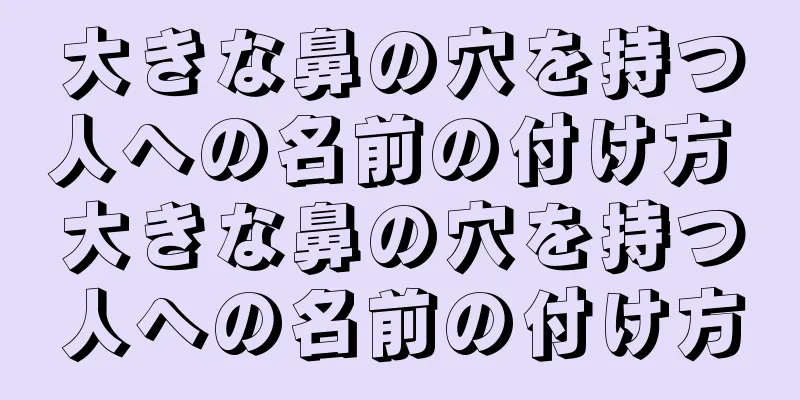 大きな鼻の穴を持つ人への名前の付け方 大きな鼻の穴を持つ人への名前の付け方