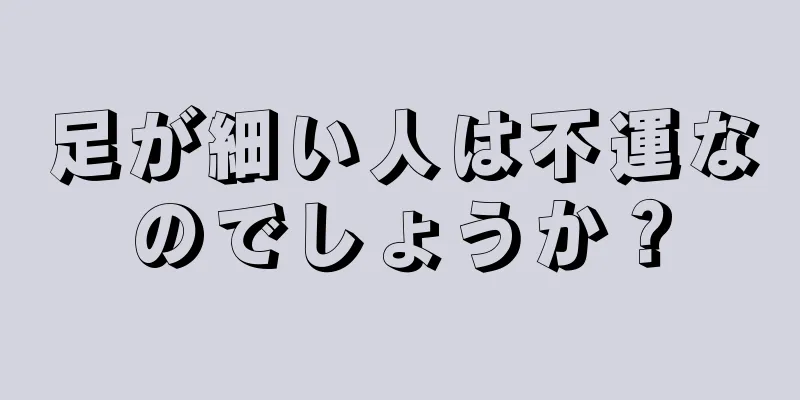 足が細い人は不運なのでしょうか？