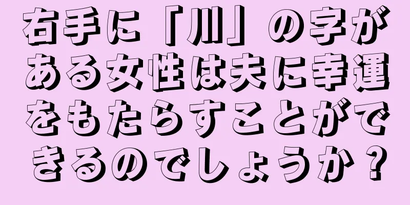 右手に「川」の字がある女性は夫に幸運をもたらすことができるのでしょうか？