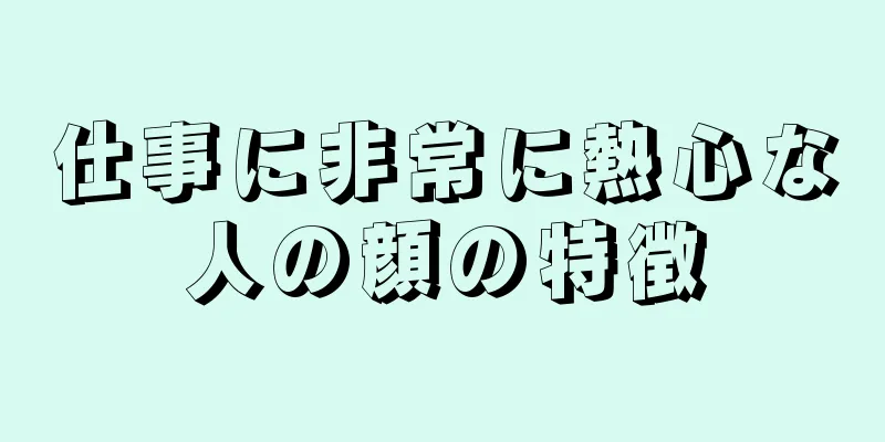 仕事に非常に熱心な人の顔の特徴