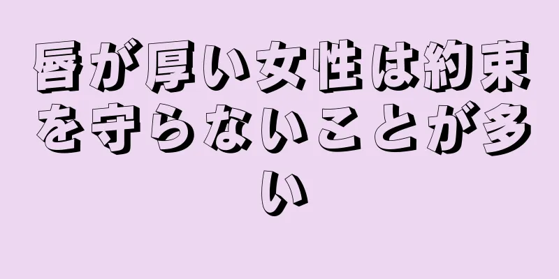 唇が厚い女性は約束を守らないことが多い