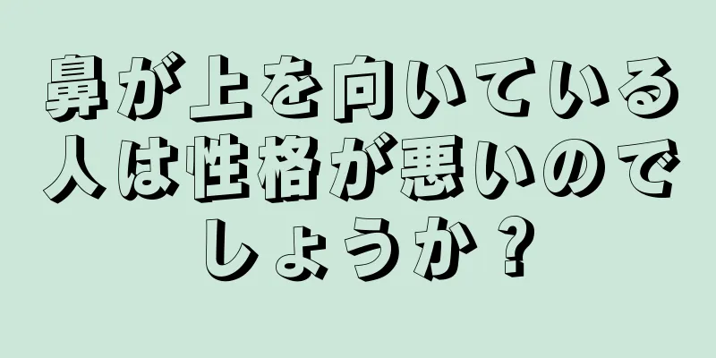 鼻が上を向いている人は性格が悪いのでしょうか？