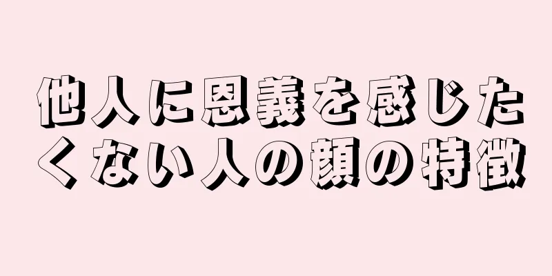 他人に恩義を感じたくない人の顔の特徴