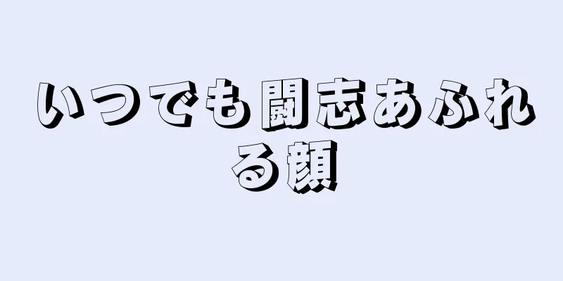 いつでも闘志あふれる顔