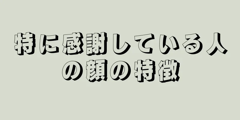 特に感謝している人の顔の特徴