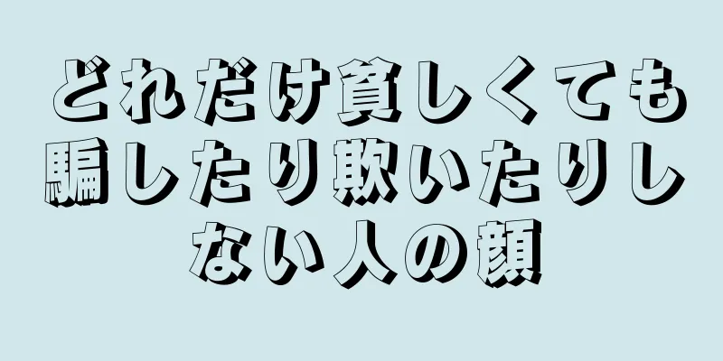 どれだけ貧しくても騙したり欺いたりしない人の顔