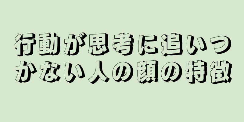 行動が思考に追いつかない人の顔の特徴