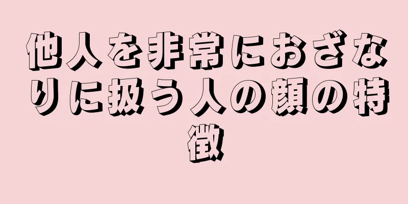 他人を非常におざなりに扱う人の顔の特徴