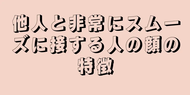 他人と非常にスムーズに接する人の顔の特徴