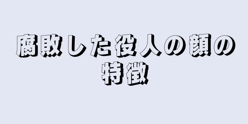 腐敗した役人の顔の特徴