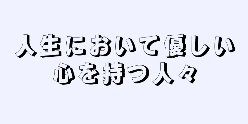 人生において優しい心を持つ人々