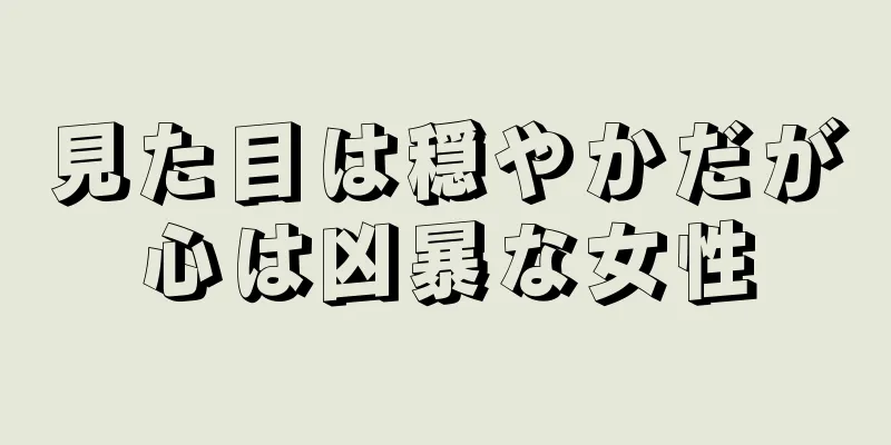 見た目は穏やかだが心は凶暴な女性