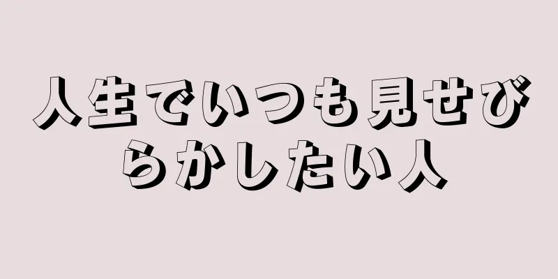 人生でいつも見せびらかしたい人