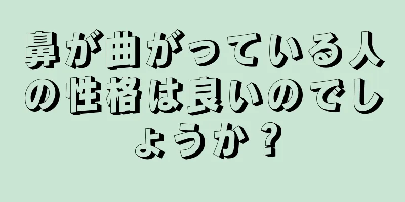 鼻が曲がっている人の性格は良いのでしょうか？