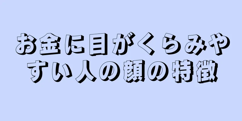 お金に目がくらみやすい人の顔の特徴