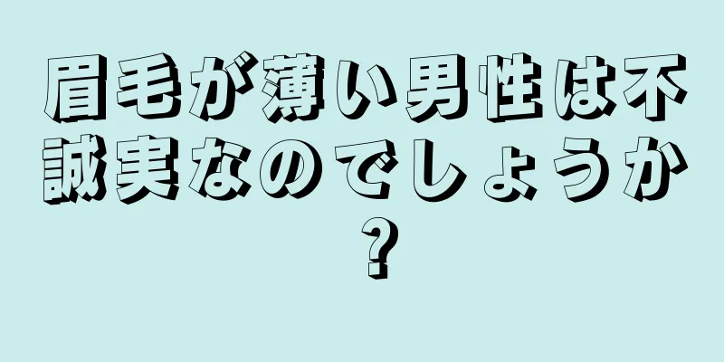 眉毛が薄い男性は不誠実なのでしょうか？