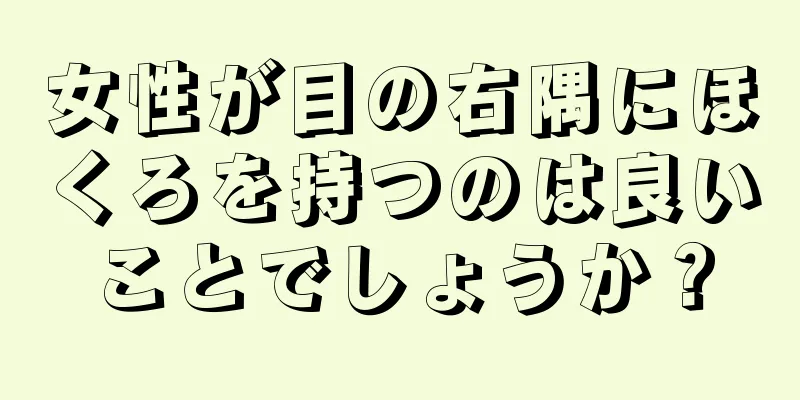 女性が目の右隅にほくろを持つのは良いことでしょうか？