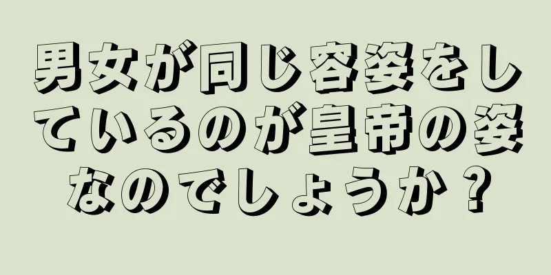 男女が同じ容姿をしているのが皇帝の姿なのでしょうか？