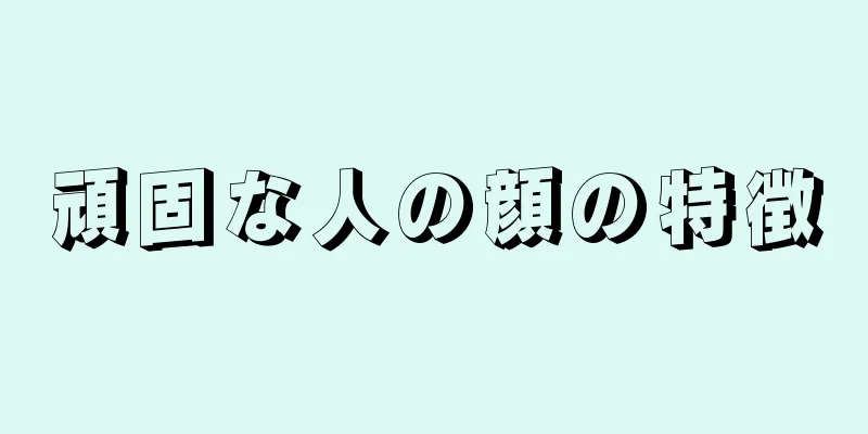 頑固な人の顔の特徴