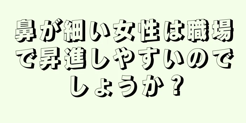 鼻が細い女性は職場で昇進しやすいのでしょうか？