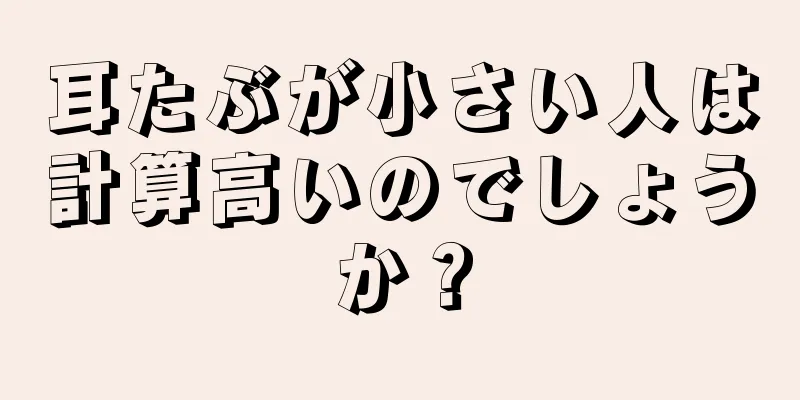 耳たぶが小さい人は計算高いのでしょうか？