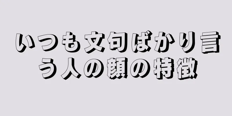 いつも文句ばかり言う人の顔の特徴