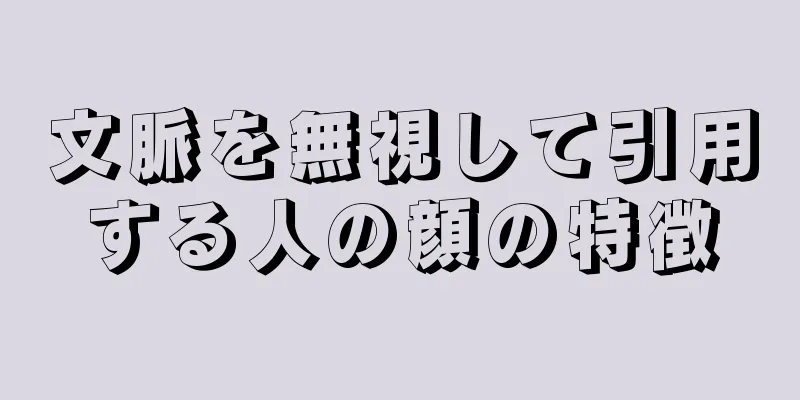 文脈を無視して引用する人の顔の特徴