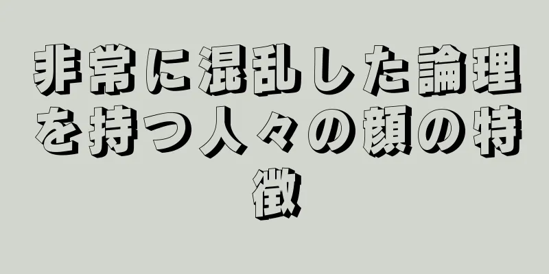 非常に混乱した論理を持つ人々の顔の特徴